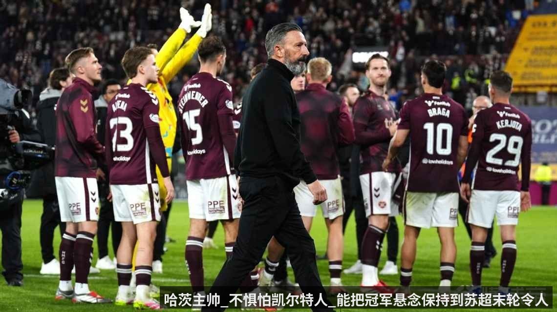 哈茨主帅_不惧怕凯尔特人_能把冠军悬念保持到苏超末轮令人振奋